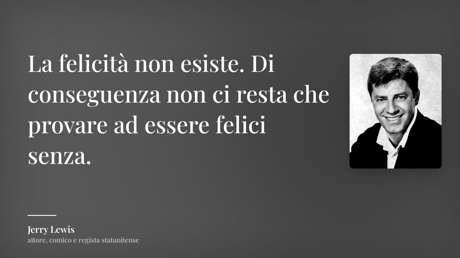Jerry Lewis frase: “La felicità non esiste. Di conseguenza non ci resta che provare ad essere felici senza.”