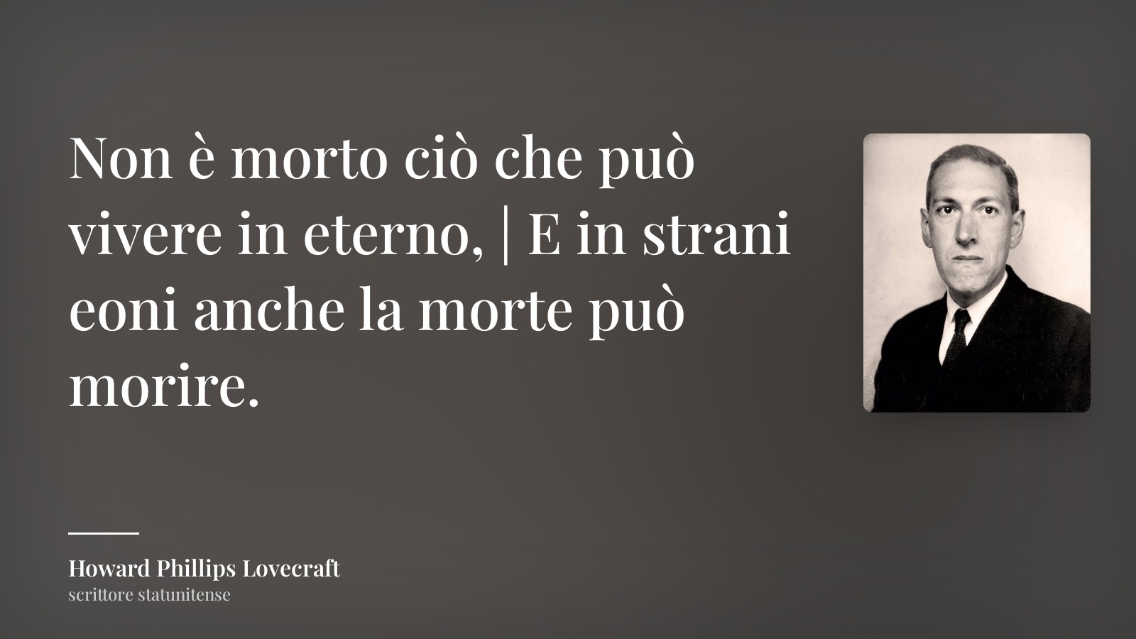 Howard Phillips Lovecraft frase: “Non è morto ciò che può vivere in eterno, | E in strani eoni anche la morte può morire.”