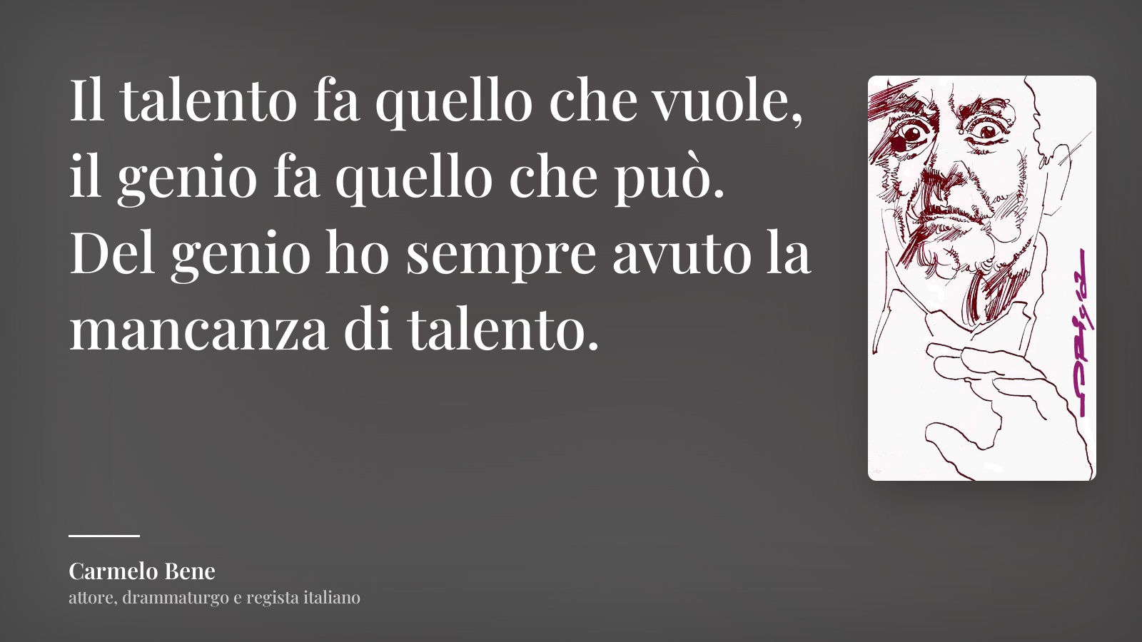 Carmelo Bene frase: “Il talento fa quello che vuole, il genio fa quello che può. Del genio ho sempre avuto la mancanza di talento.”