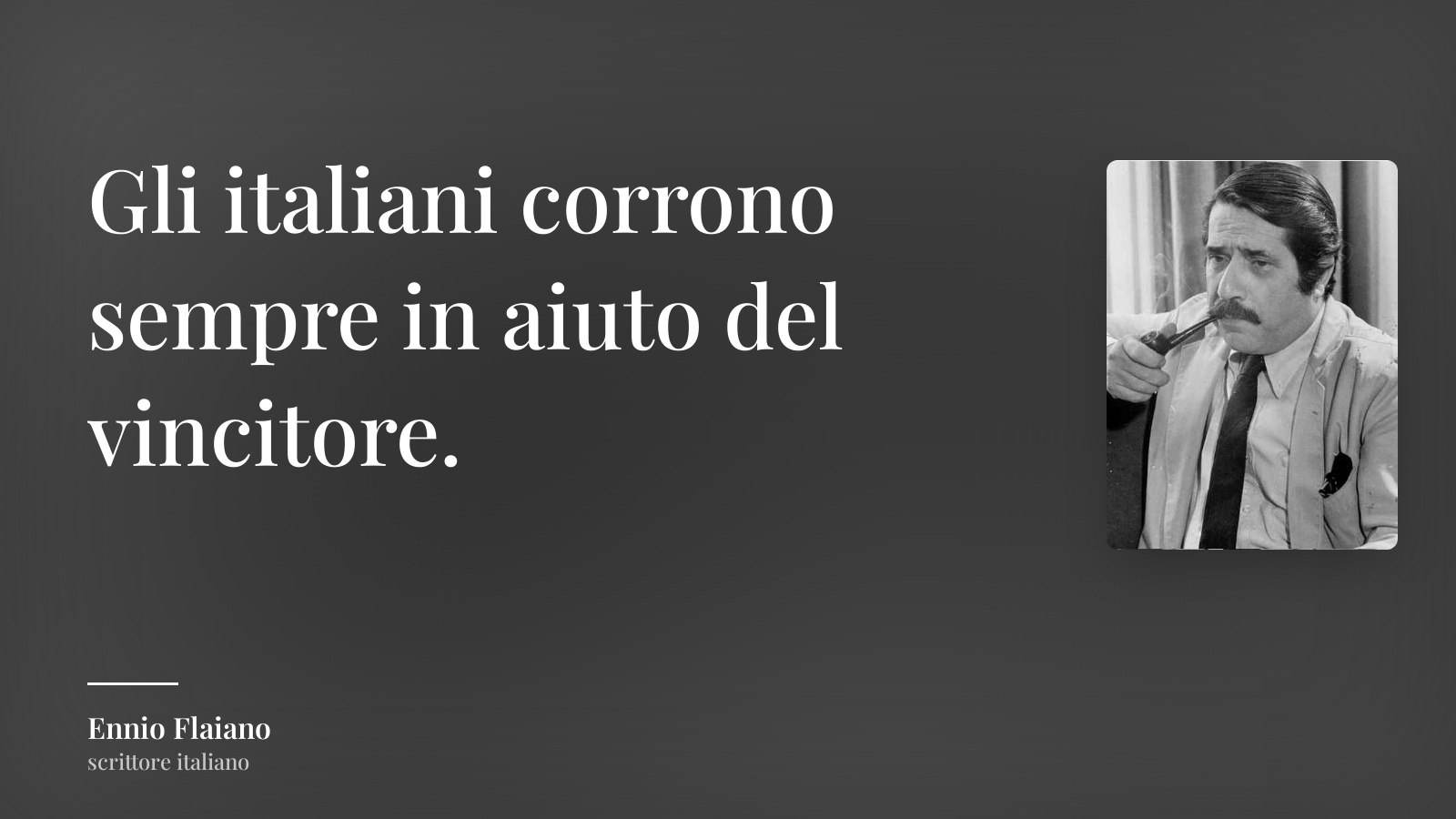 Ennio Flaiano frase: “Gli italiani corrono sempre in aiuto del vincitore.”