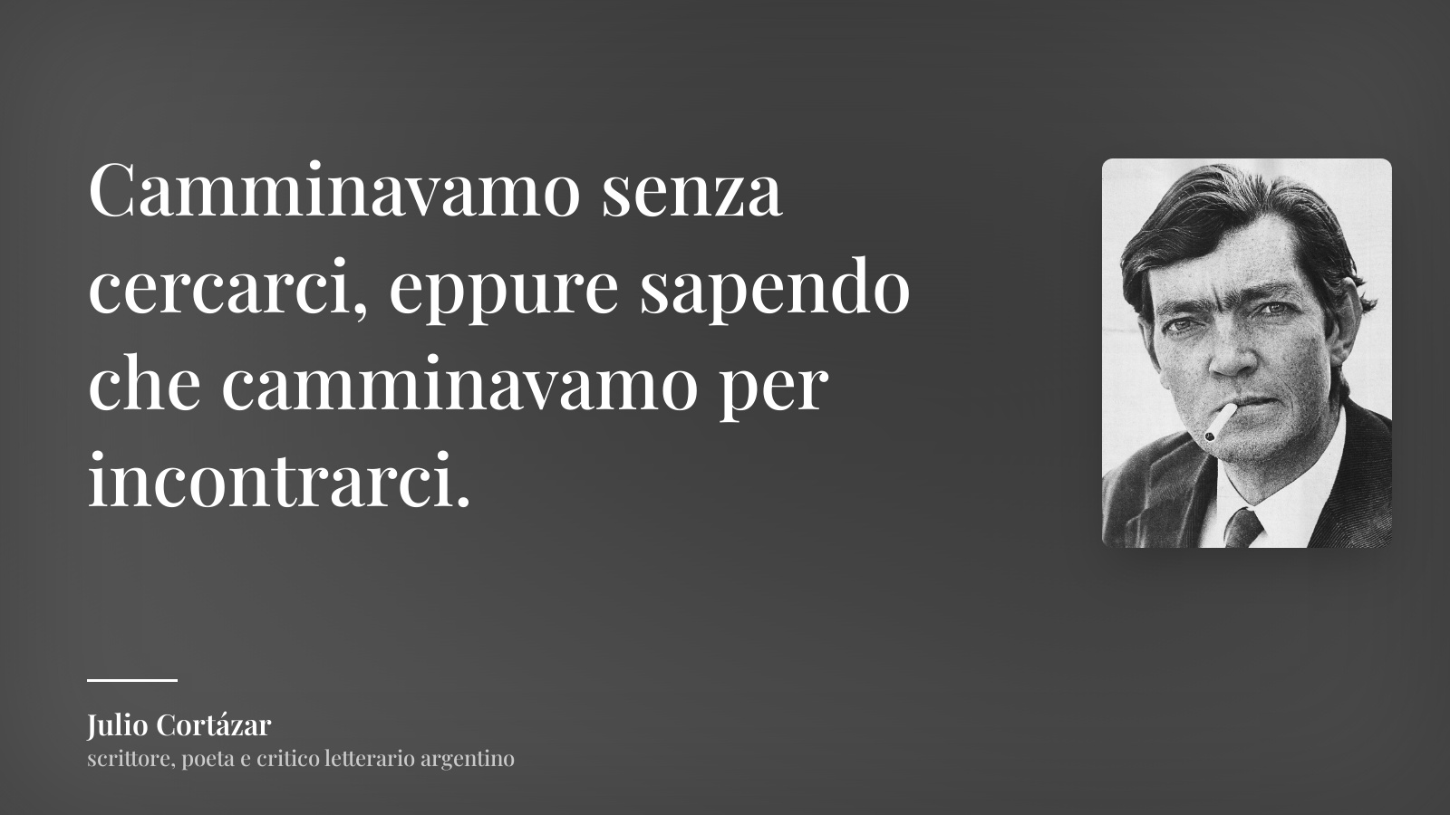 Julio Cortázar frase: “Camminavamo senza cercarci, eppure sapendo che camminavamo per incontrarci.”