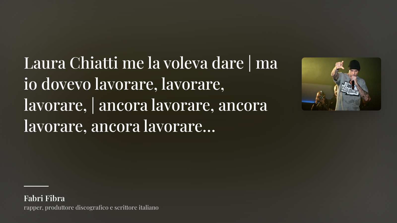 Fabri Fibra frase: “Laura Chiatti me la voleva dare | ma io dovevo lavorare, lavorare, lavorare, | ancora lavorare, ancora lavorare, ancora lavorare…”