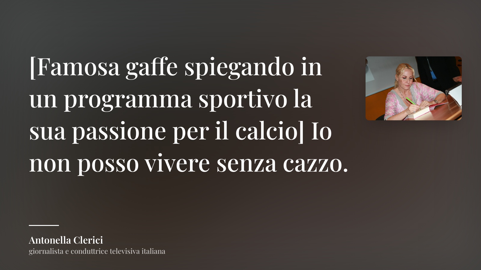 Antonella Clerici frase: “[Famosa gaffe spiegando in un programma sportivo la sua passione per il calcio] Io non posso vivere senza cazzo.”