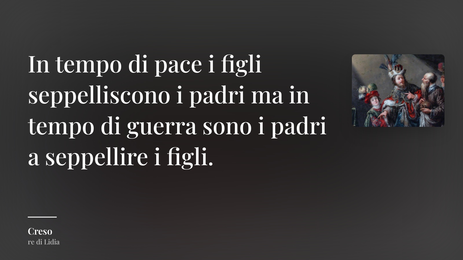 Creso frase: “In tempo di pace i figli seppelliscono i padri ma in tempo di guerra sono i padri a seppellire i figli.”