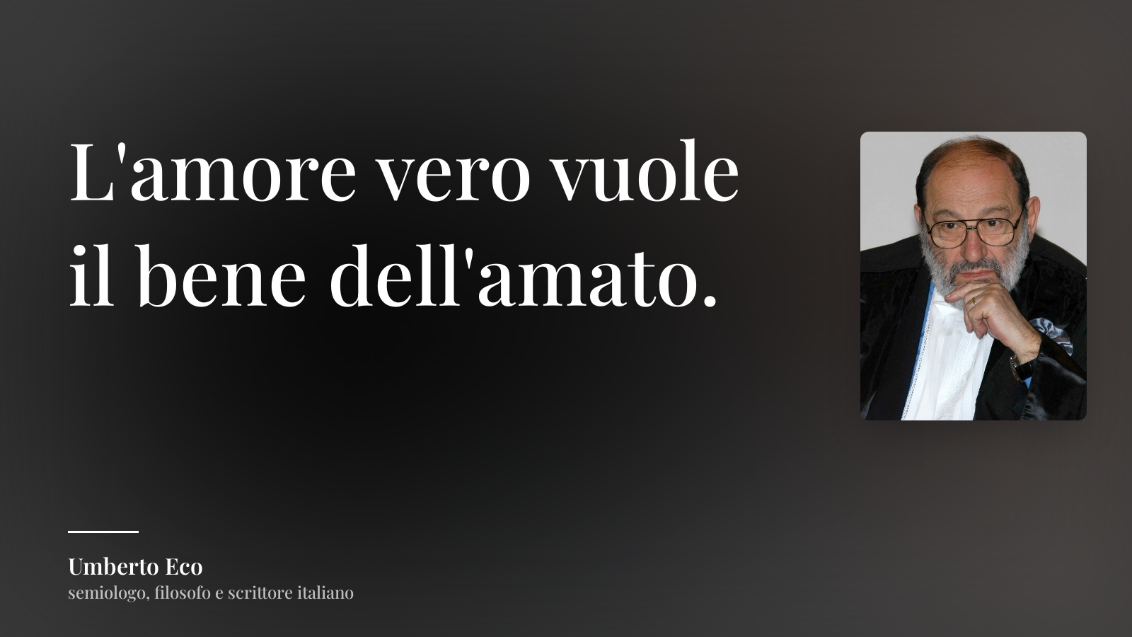 Umberto Eco frase: “L'amore vero vuole il bene dell'amato.”