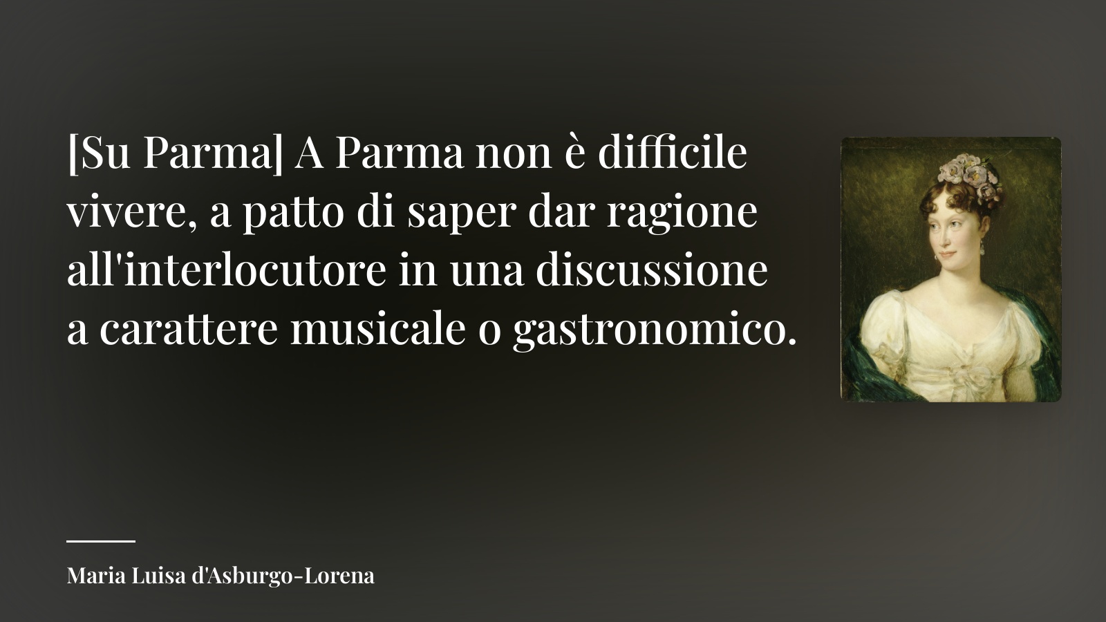 Maria Luisa d'Asburgo-Lorena frase: “[Su Parma] A Parma non è difficile vivere, a patto di saper dar ragione all'interlocutore in una discussione a carattere musicale o gastronomico.”