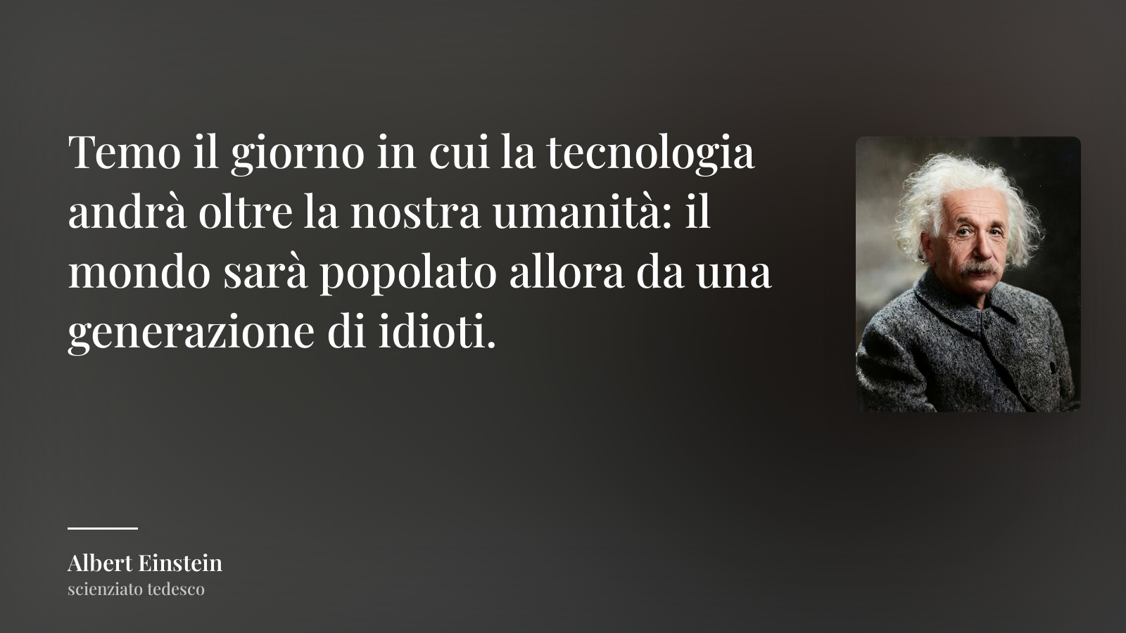 Albert Einstein frase: “Temo il giorno in cui la tecnologia andrà oltre la nostra umanità: il mondo sarà popolato allora da una generazione di idioti.”