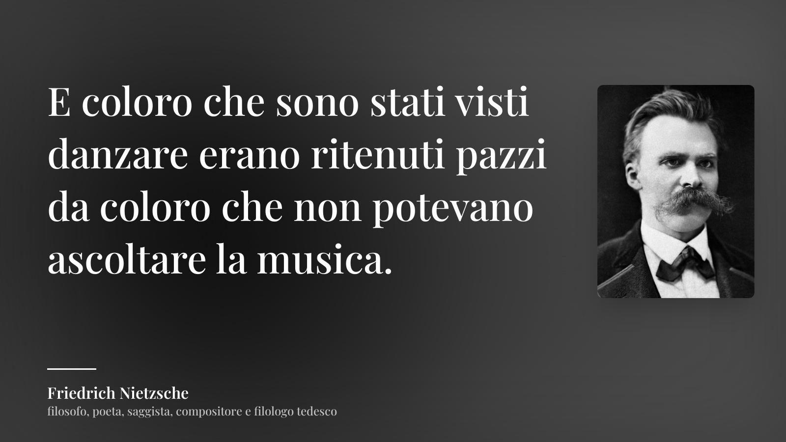 Friedrich Nietzsche frase: “E coloro che sono stati visti danzare erano ritenuti pazzi da coloro che non potevano ascoltare la musica.”