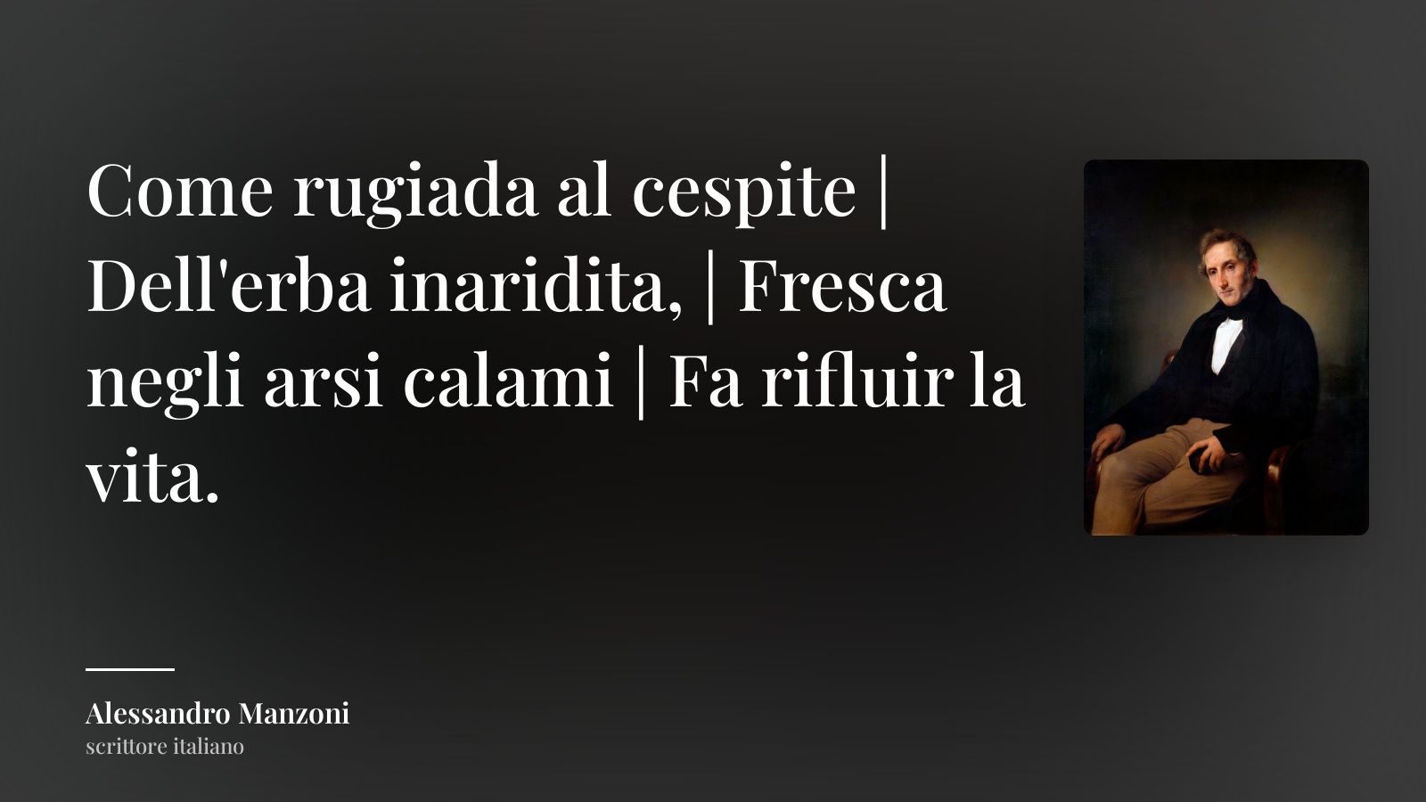 Alessandro Manzoni frase: “Come rugiada al cespite | Dell'erba inaridita, | Fresca negli arsi calami | Fa rifluir la vita.”