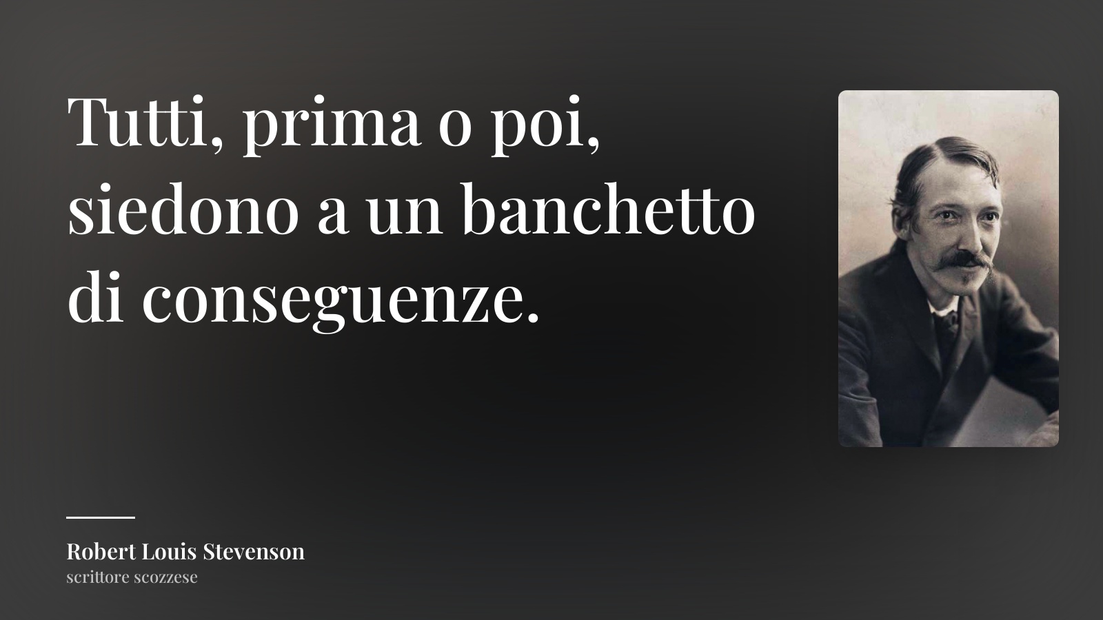 Robert Louis Stevenson frase: “Tutti, prima o poi, siedono a un banchetto di conseguenze.”
