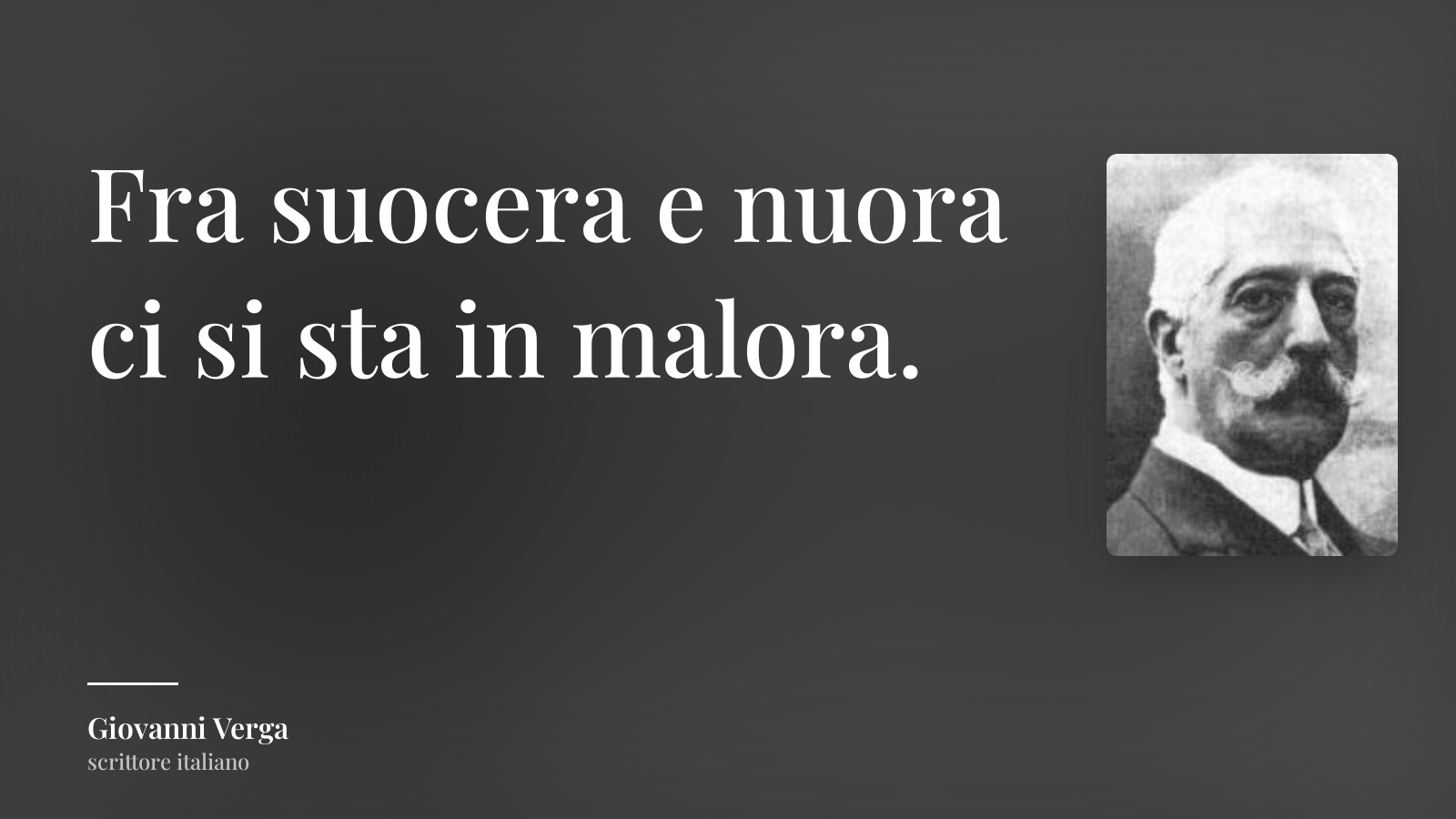 Giovanni Verga frase: “Fra suocera e nuora ci si sta in malora.”