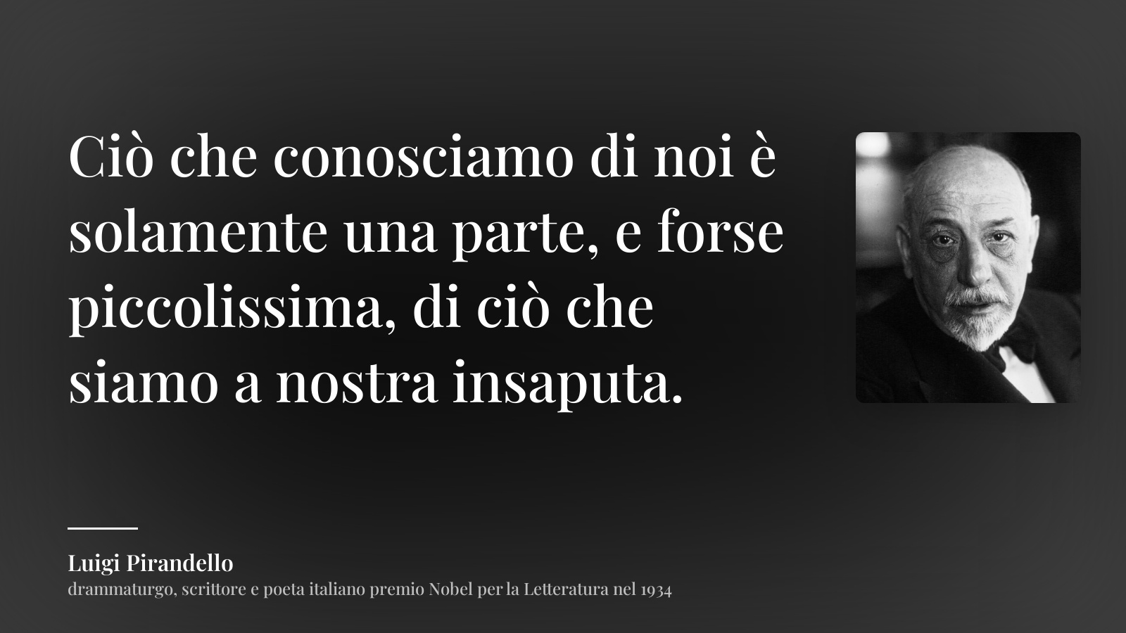 Luigi Pirandello frase: “Ciò che conosciamo di noi è solamente una parte, e forse piccolissima, di ciò che siamo a nostra insaputa.”