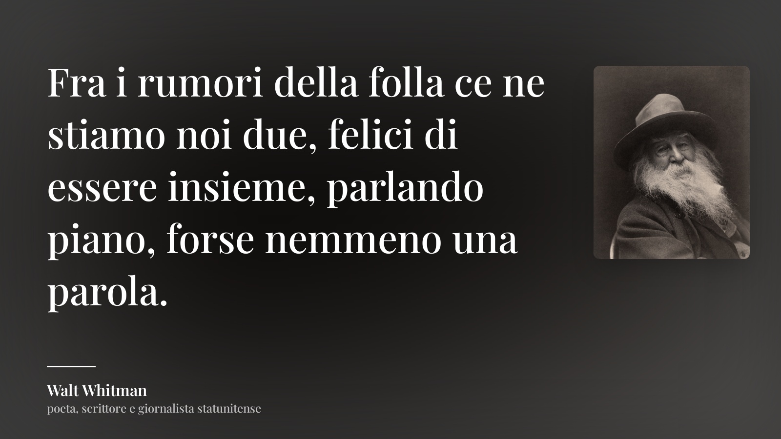 Walt Whitman frase: “Fra i rumori della folla ce ne stiamo noi due, felici di essere insieme, parlando piano, forse nemmeno una parola.”
