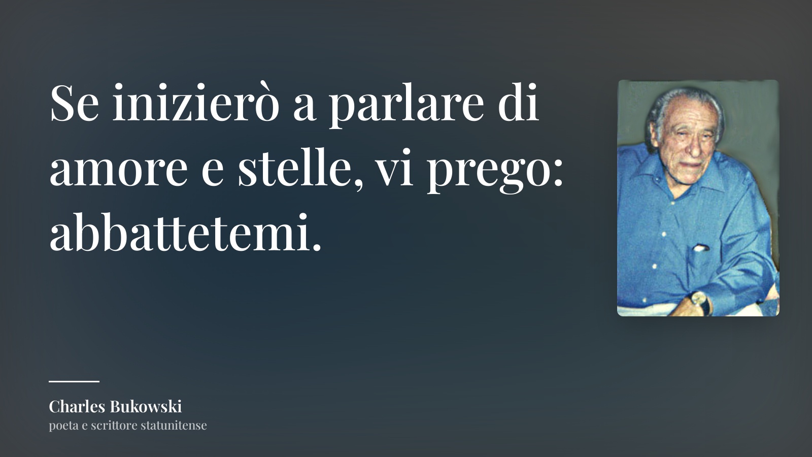 Charles Bukowski frase: “Se inizierò a parlare di amore e stelle, vi prego: abbattetemi.”