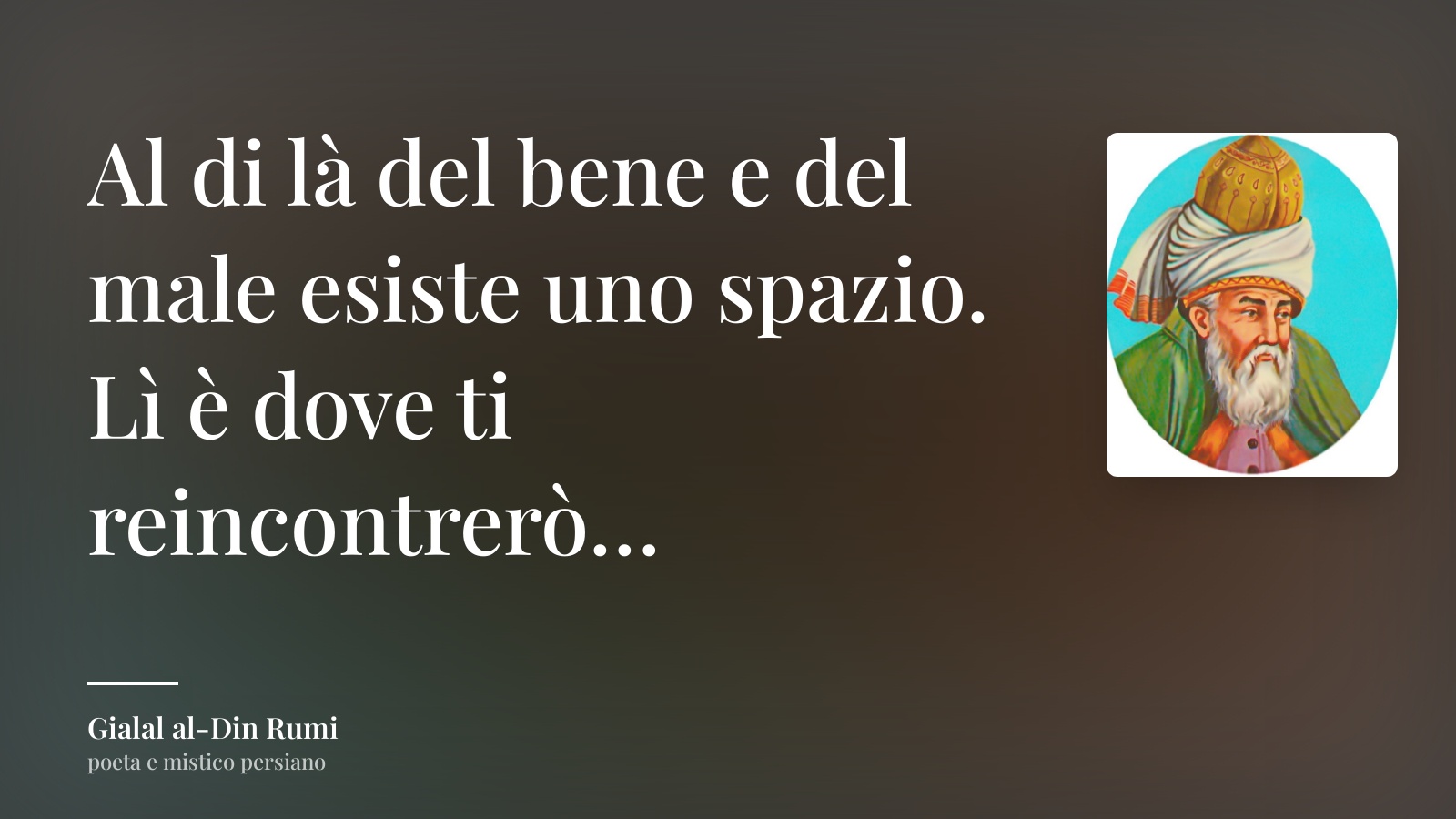 Gialal al-Din Rumi frase: “Al di là del bene e del male esiste uno spazio. Lì è dove ti reincontrerò…”