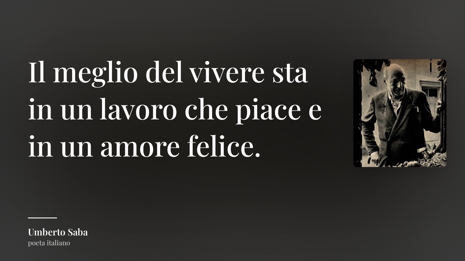 Umberto Saba frase: “Il meglio del vivere sta in un lavoro che piace e in un amore felice.”