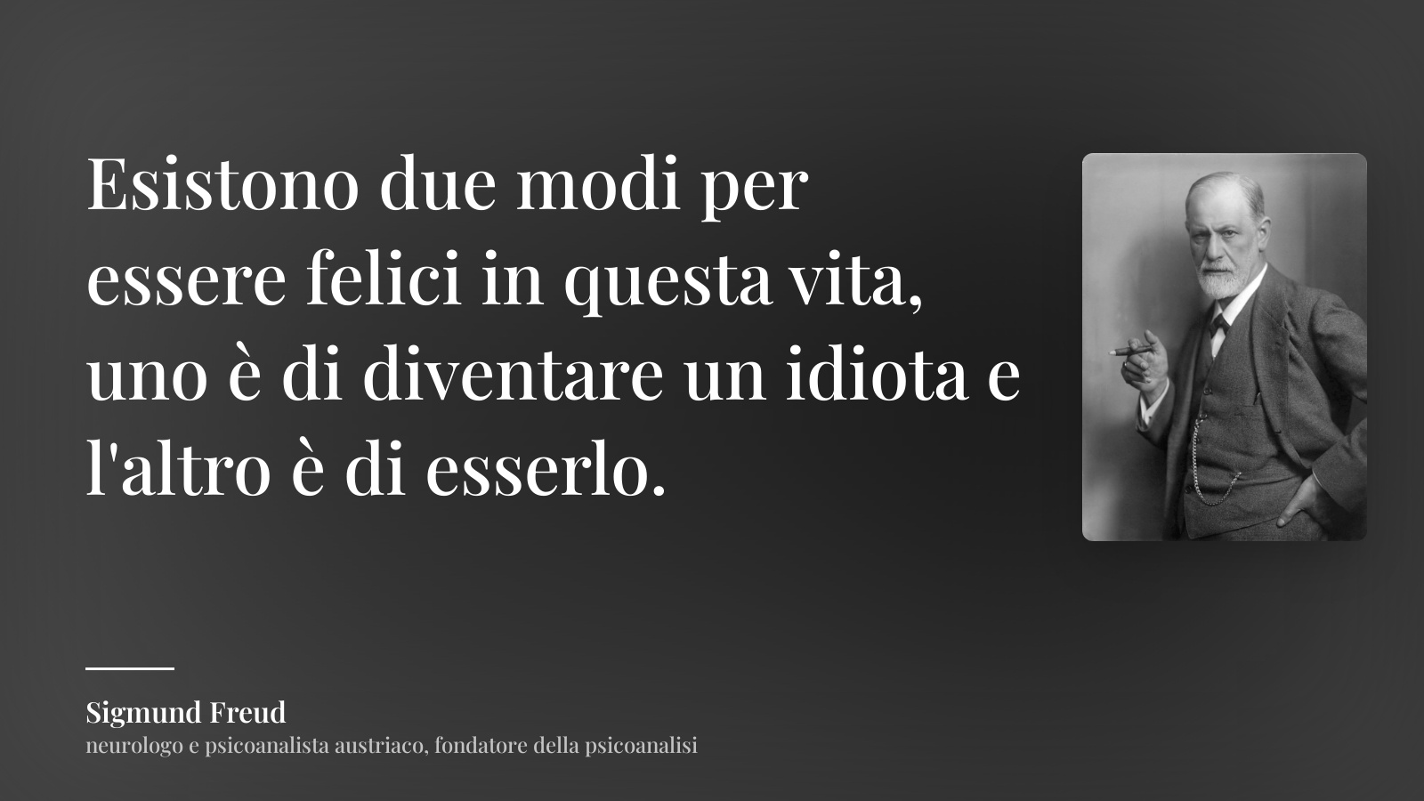 Sigmund Freud frase: “Esistono due modi per essere felici in questa vita, uno è di diventare un idiota e l'altro è di esserlo.”