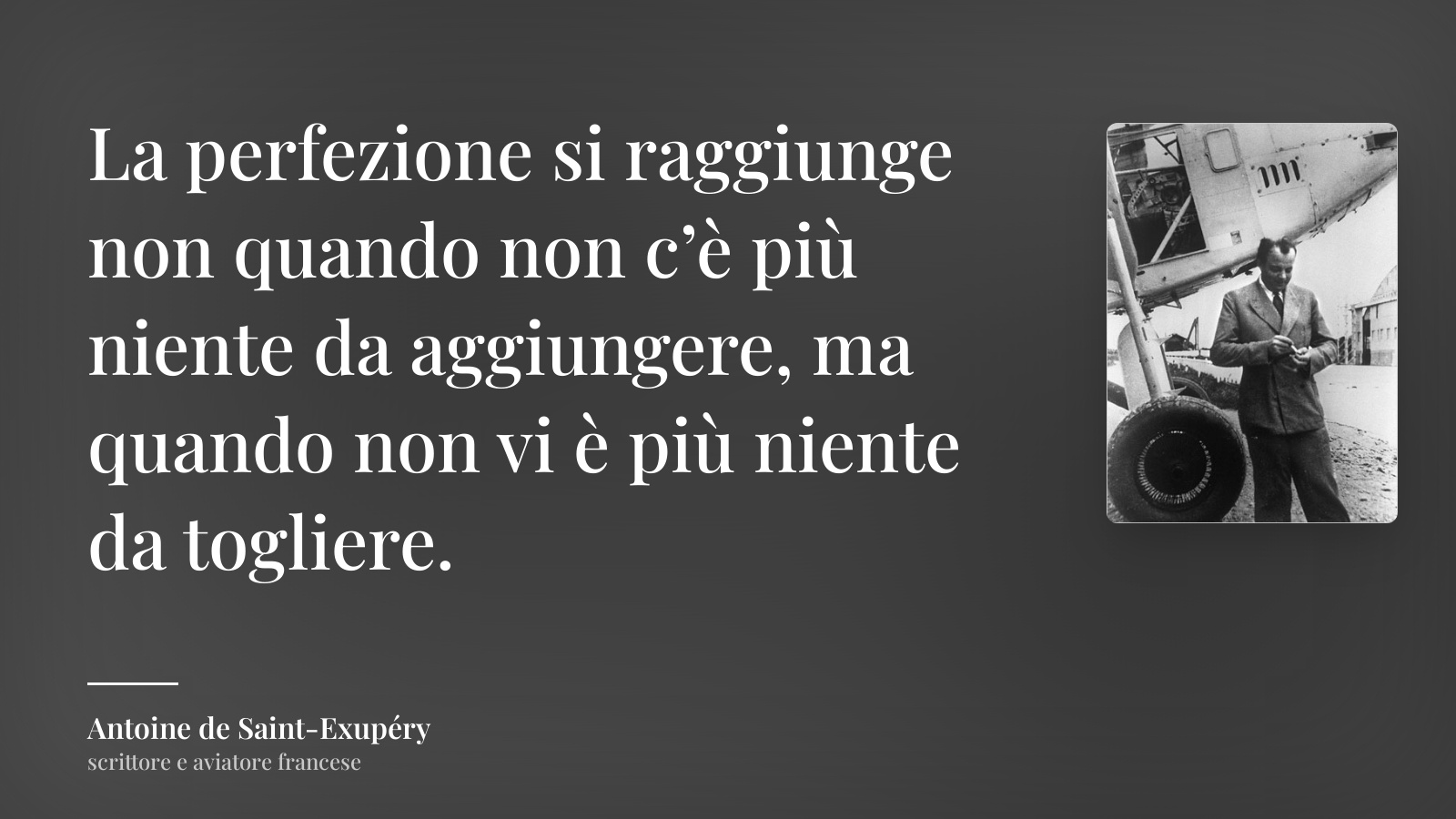 Antoine de Saint-Exupéry frase: “La perfezione si raggiunge non quando non c’è più niente da aggiungere, ma quando non vi è più niente da togliere.”