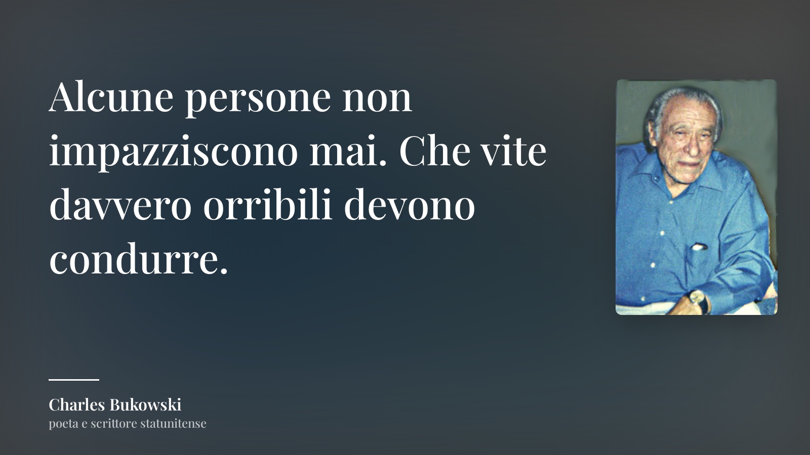 Charles Bukowski frase: “Alcune persone non impazziscono mai. Che vite davvero orribili devono condurre.”
