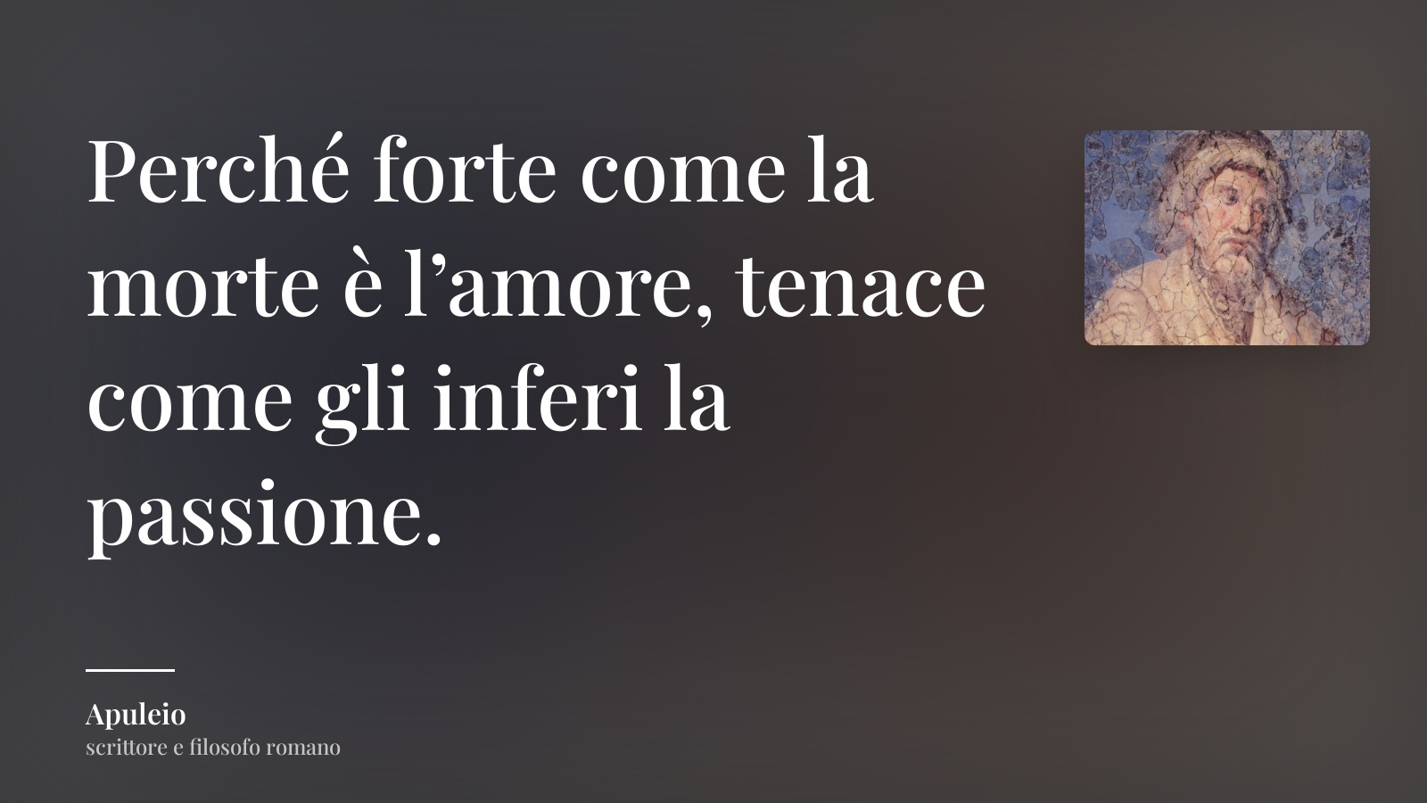 Apuleio frase: “Perché forte come la morte è l’amore, tenace come gli inferi la passione.”