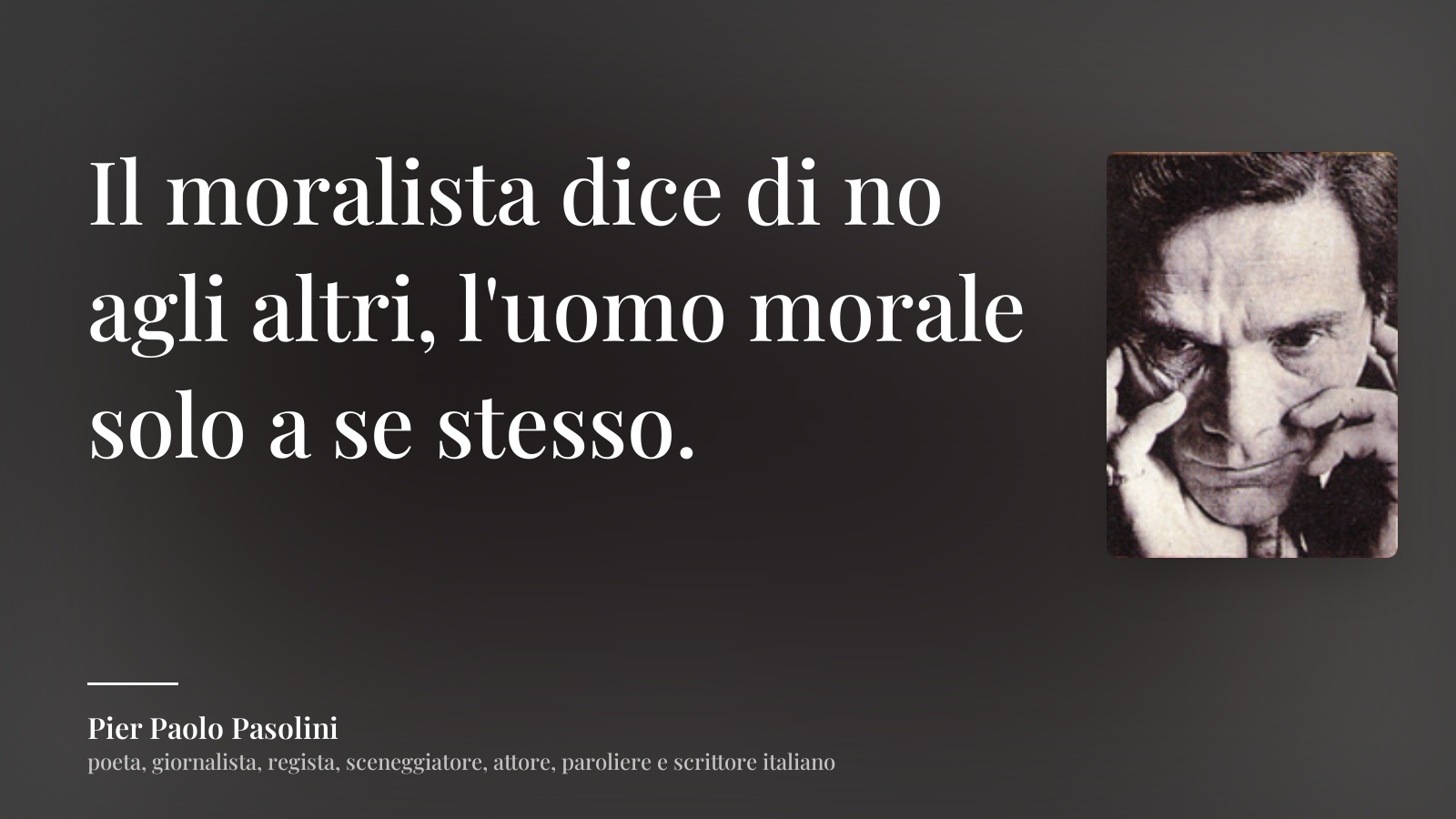 Pier Paolo Pasolini frase: “Il moralista dice di no agli altri, l'uomo morale solo a se stesso.”