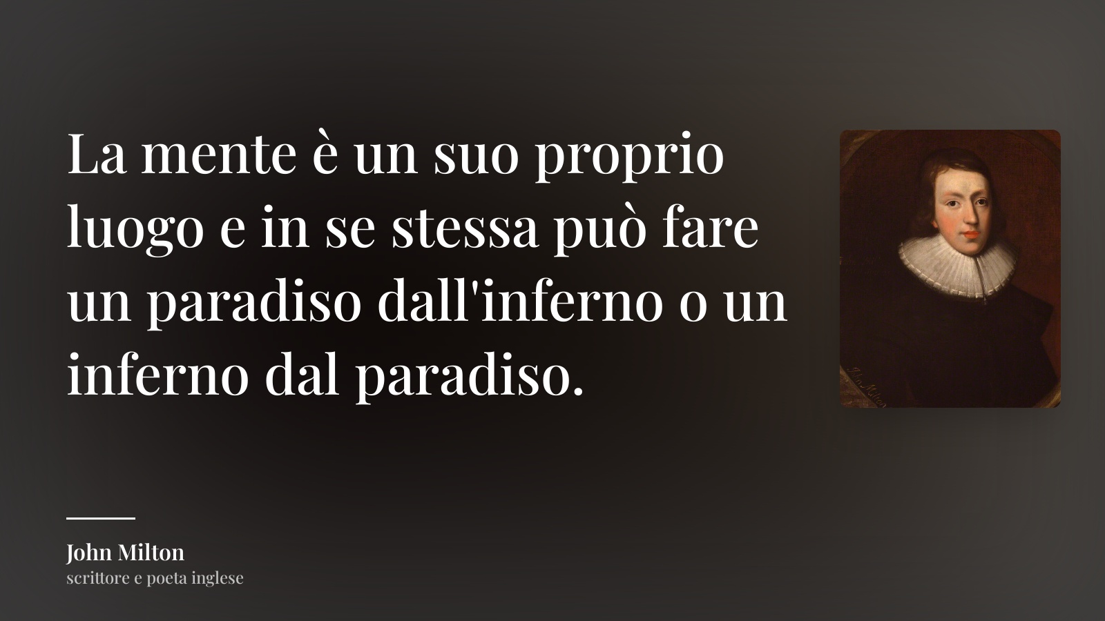 John Milton frase: “La mente è un suo proprio luogo e in se stessa può fare un paradiso dall'inferno o un inferno dal paradiso.”