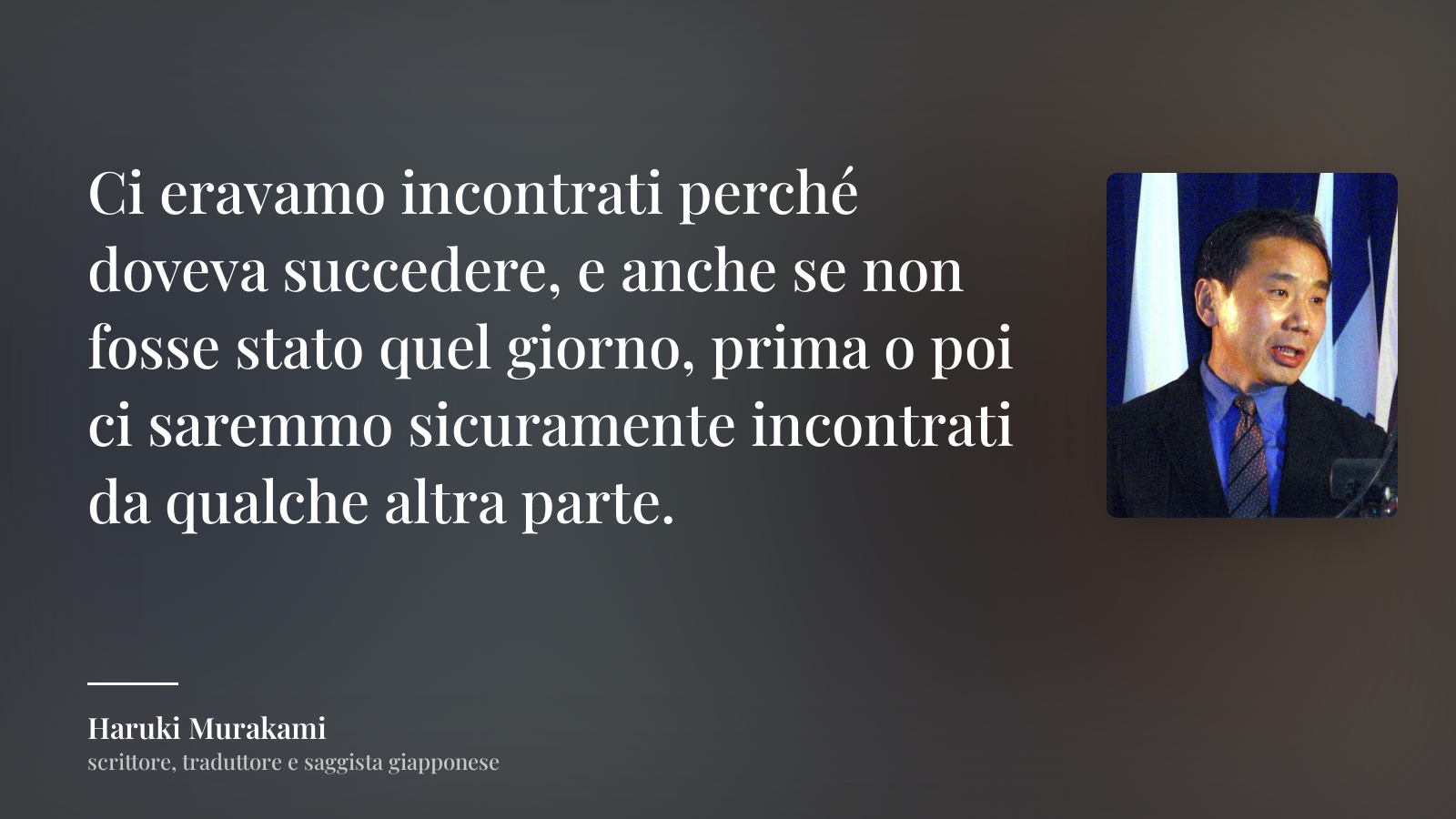Haruki Murakami frase: “Ci eravamo incontrati perché doveva succedere, e anche se non fosse stato quel giorno, prima o poi ci saremmo sicuramente incontrati da qualche altra parte.”