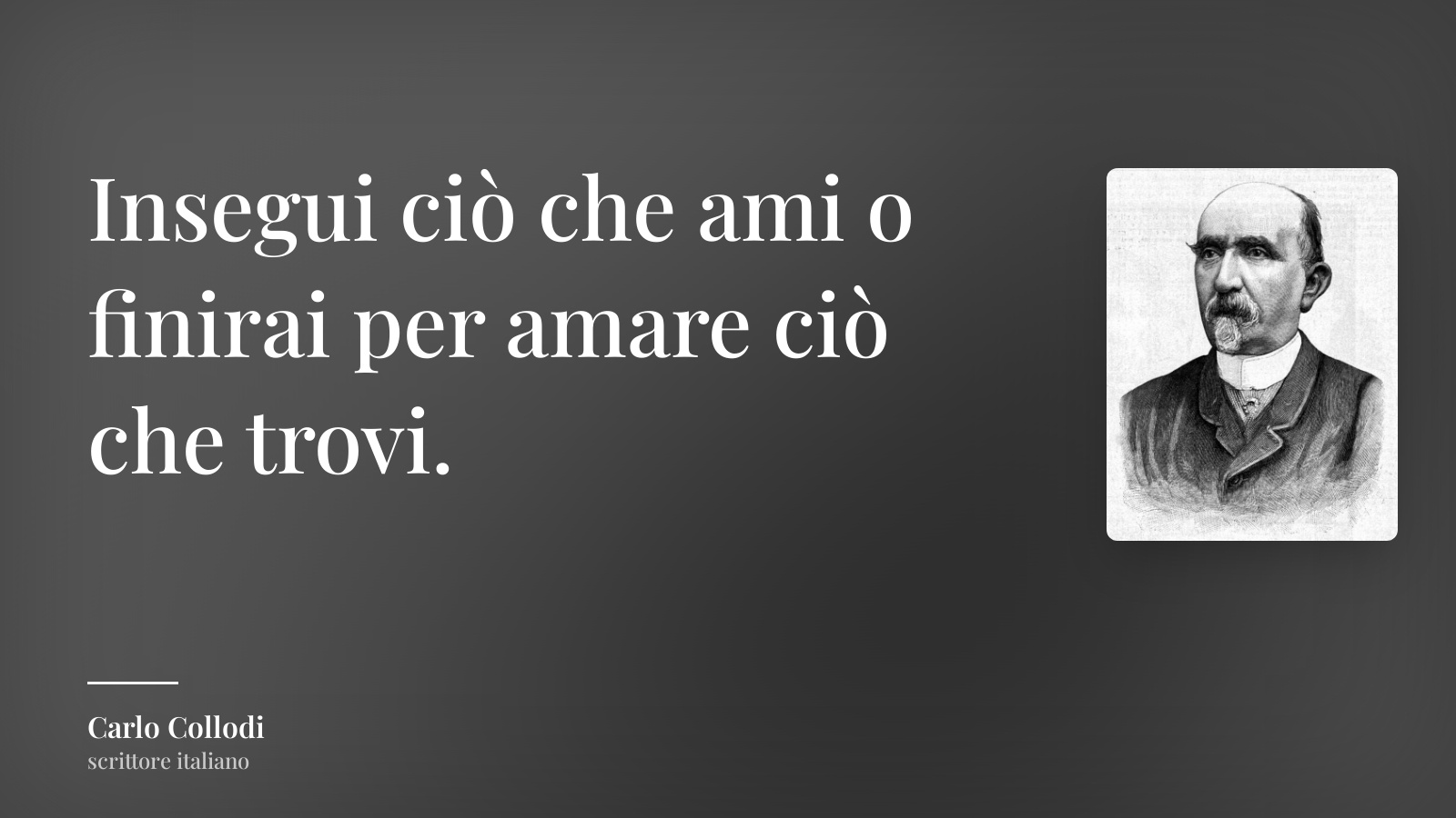 Carlo Collodi frase: “Insegui ciò che ami o finirai per amare ciò che trovi.”