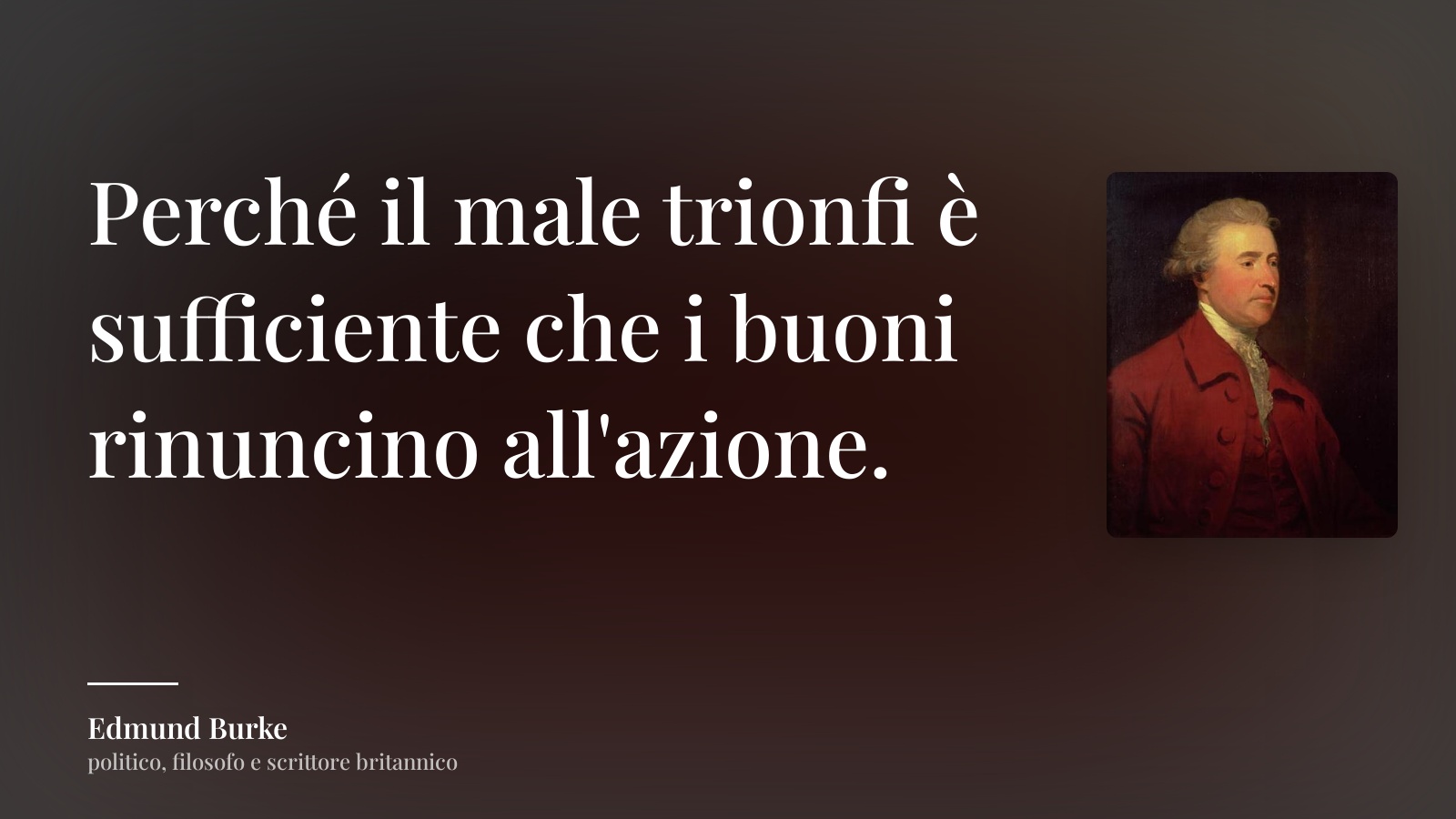Edmund Burke frase: “Perché il male trionfi è sufficiente che i buoni rinuncino all'azione.”