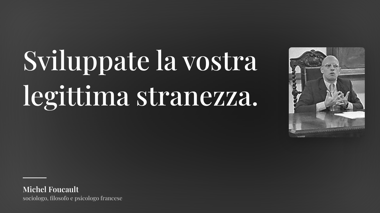 Michel Foucault frase: “Sviluppate la vostra legittima stranezza.”