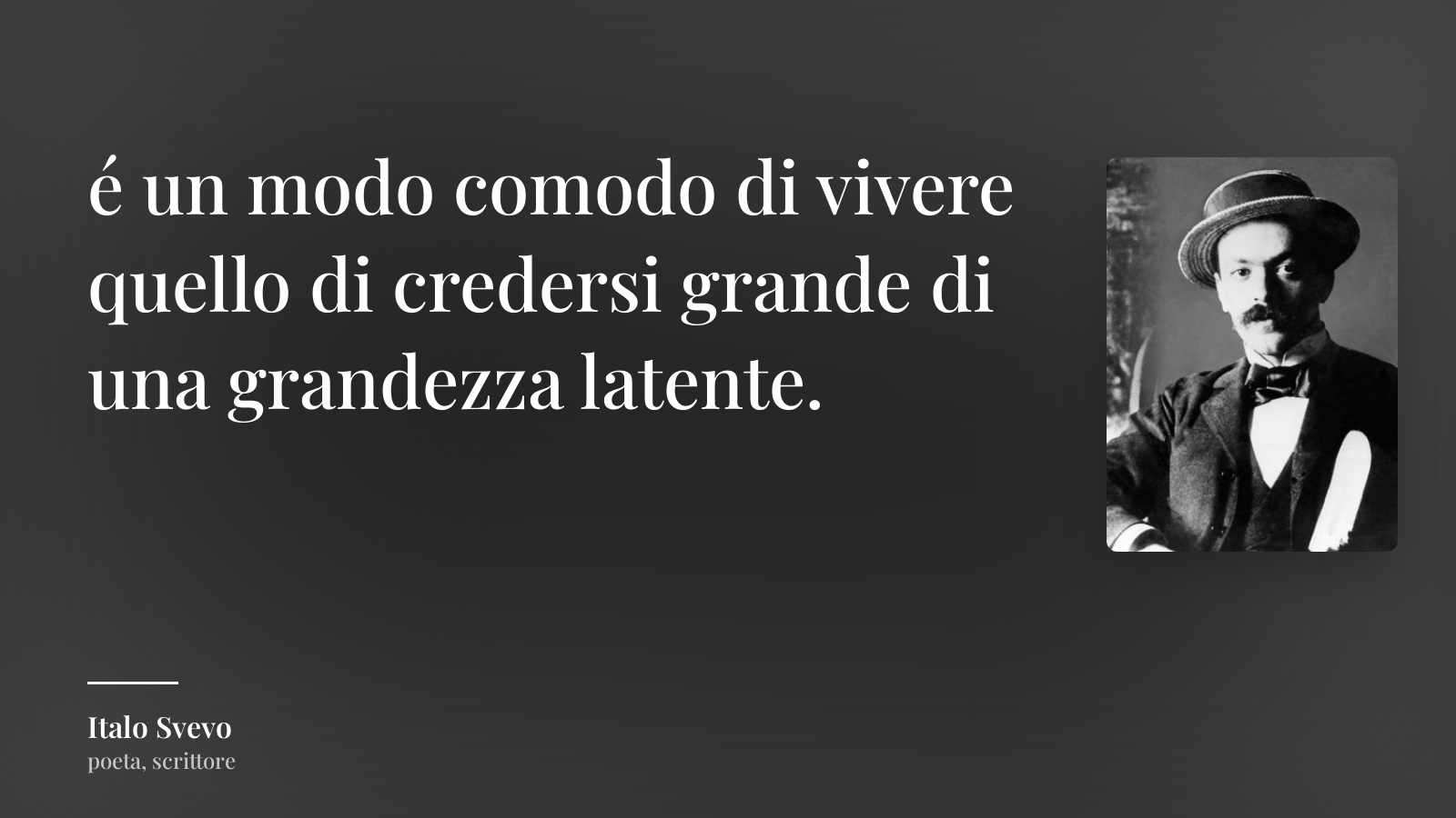 Italo Svevo frase: “é un modo comodo di vivere quello di credersi grande di una grandezza latente.”