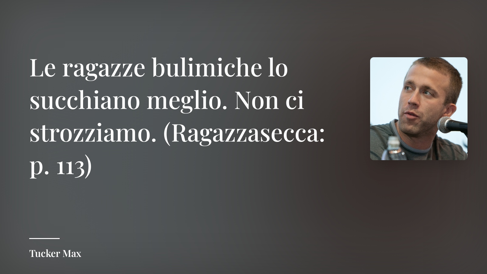 Tucker Max frase: “Le ragazze bulimiche lo succhiano meglio. Non ci strozziamo. (Ragazzasecca: p. 113)”