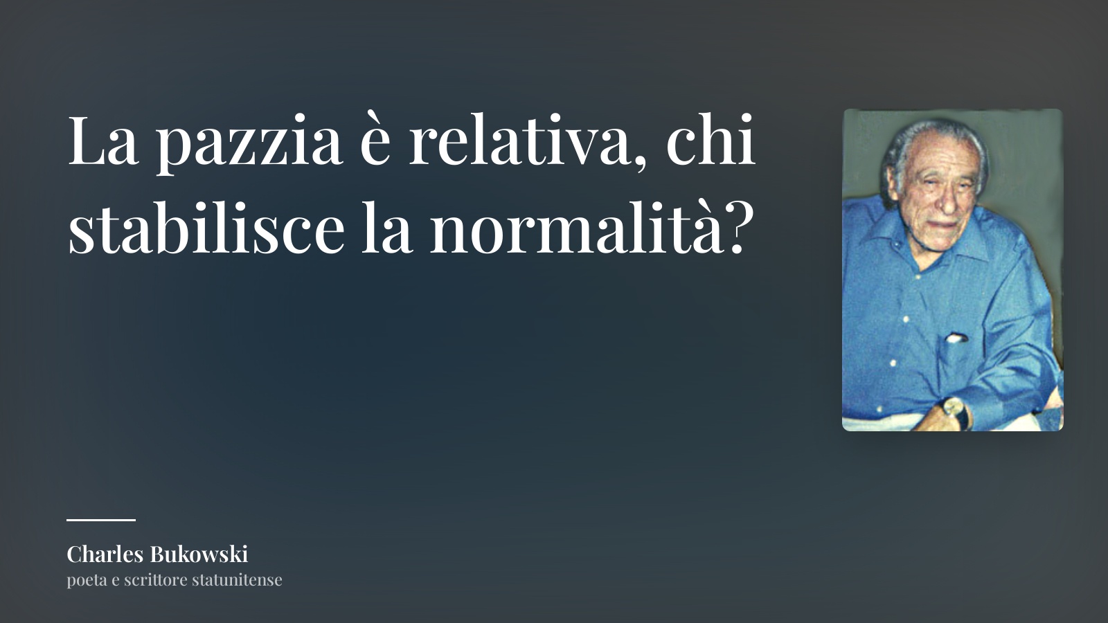 Charles Bukowski frase: “La pazzia è relativa, chi stabilisce la normalità?”