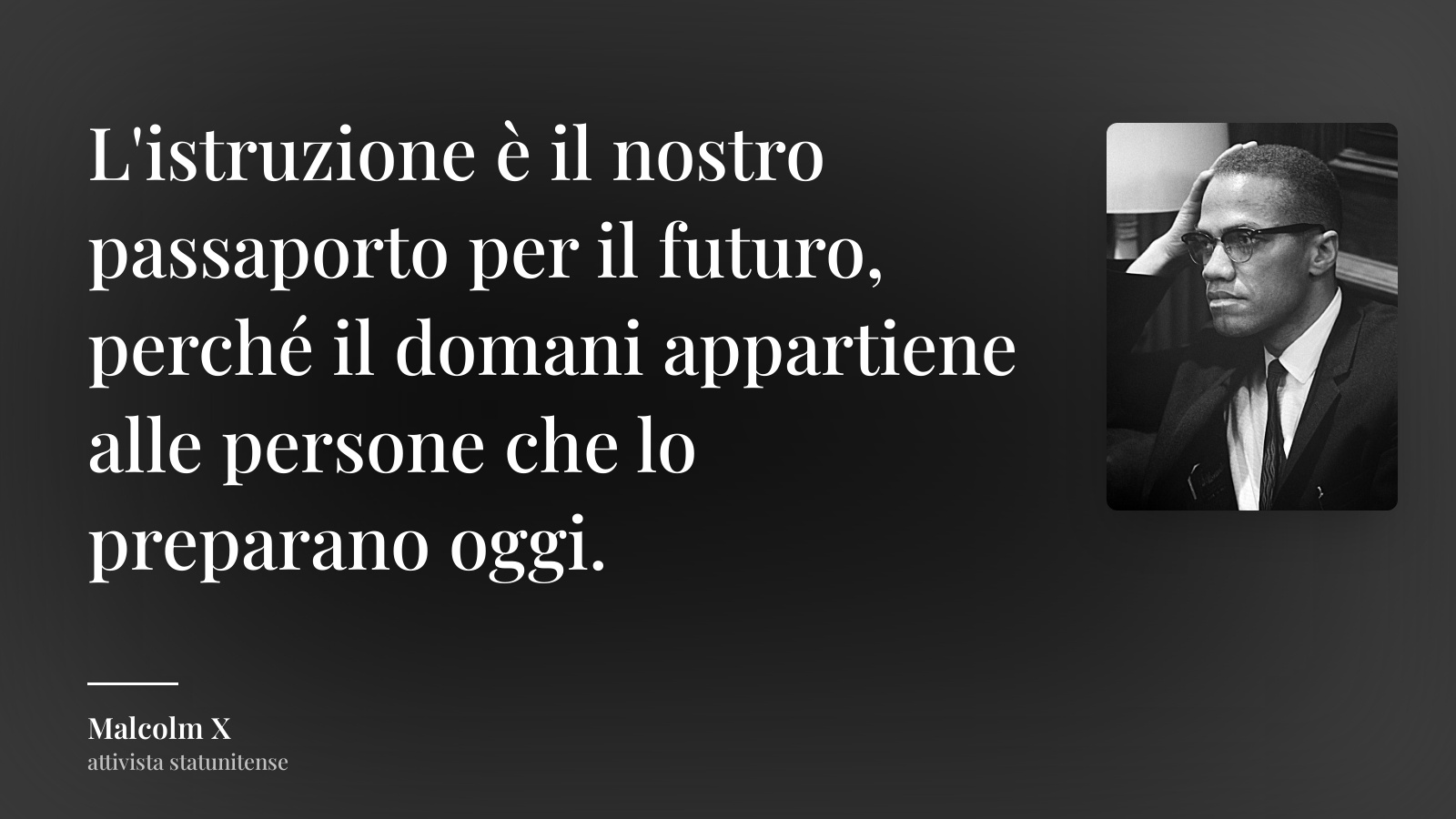 Malcolm X frase: “L'istruzione è il nostro passaporto per il futuro, perché il domani appartiene alle persone che lo preparano oggi.”