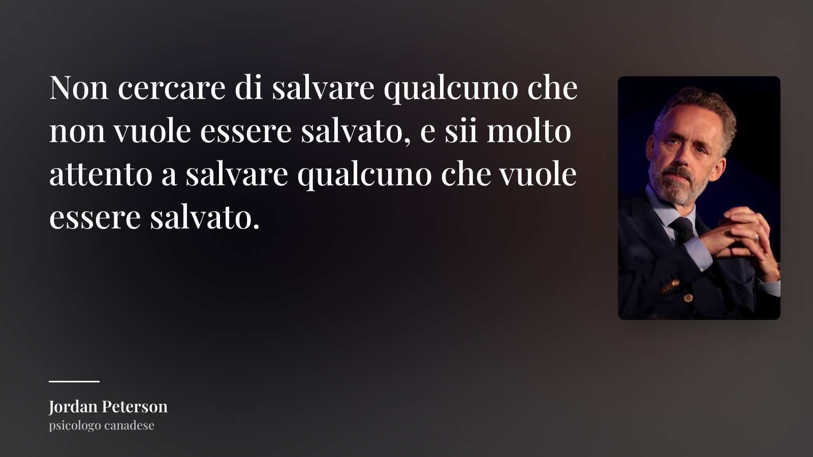 Jordan Peterson frase: “Non cercare di salvare qualcuno che non vuole essere salvato, e sii molto attento a salvare qualcuno che vuole essere salvato.”