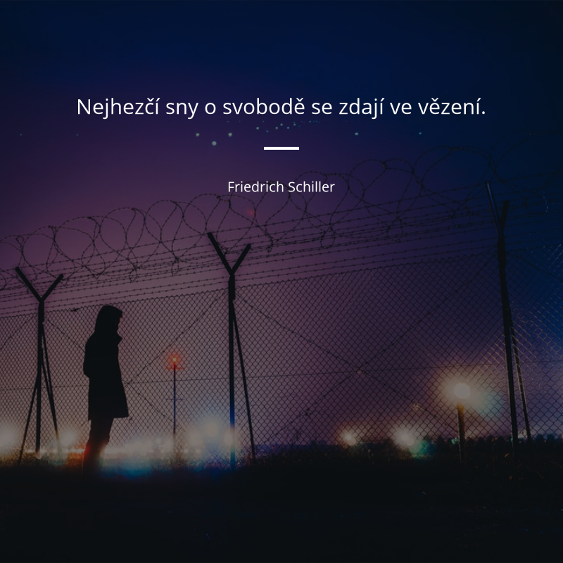 Friedrich Schiller frase: „Nejhezčí sny o svobodě se zdají ve vězení.“