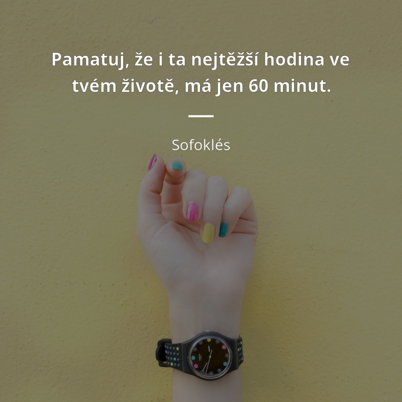 Sofoklés frase: „Pamatuj, že i ta nejtěžší hodina ve tvém životě, má jen 60 minut.“