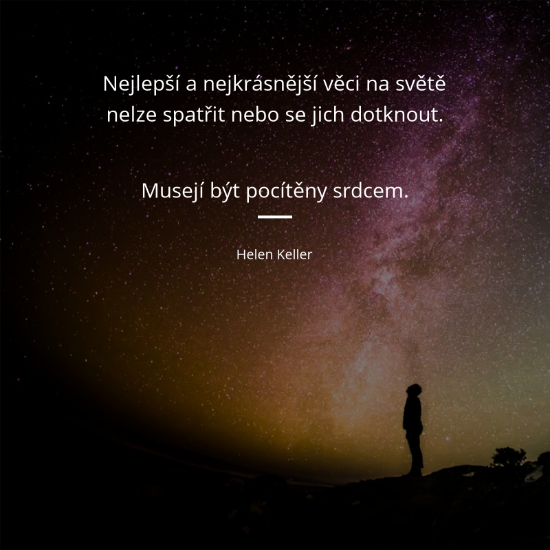 Helen Keller frase: „Nejlepší a nejkrásnější věci na světě nelze spatřit nebo se jich dotknout. Musejí být pocítěny srdcem.“