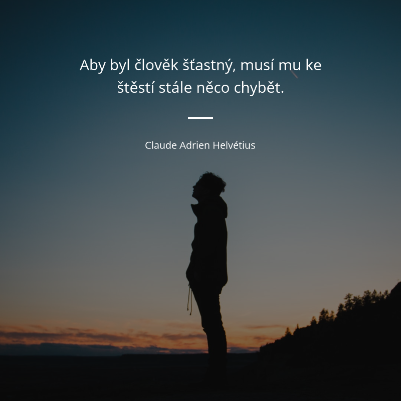 Claude Adrien Helvétius frase: „Aby byl člověk šťastný, musí mu ke štěstí stále něco chybět.“