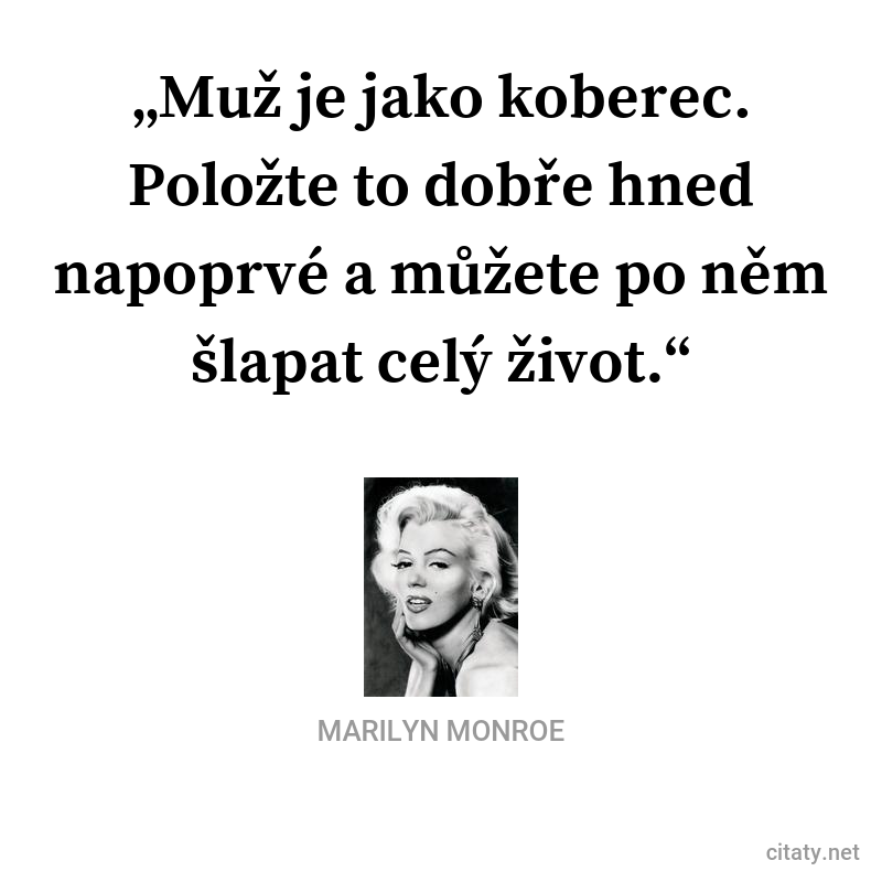 Marilyn Monroe frase: „Muž je jako koberec. Položte ho dobře hned napoprvé a můžete po něm šlapat celý život.“