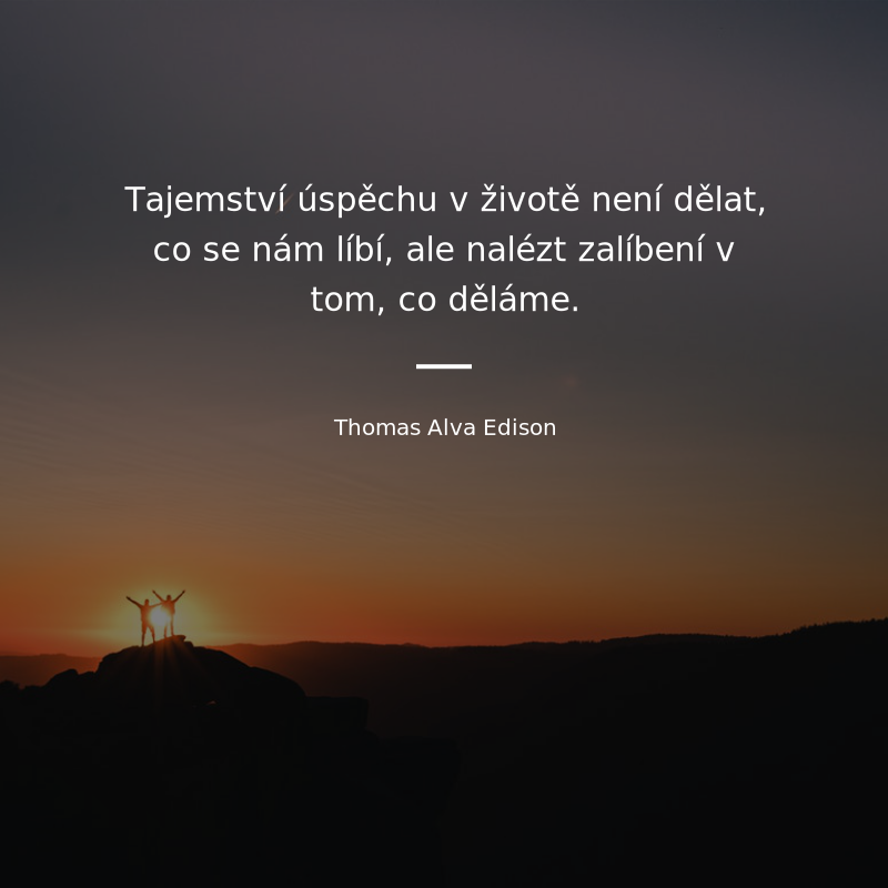 Thomas Alva Edison frase: „Tajemství úspěchů v životě není dělat, co se nám líbí, ale nalézt zalíbení v tom, co děláme.“
