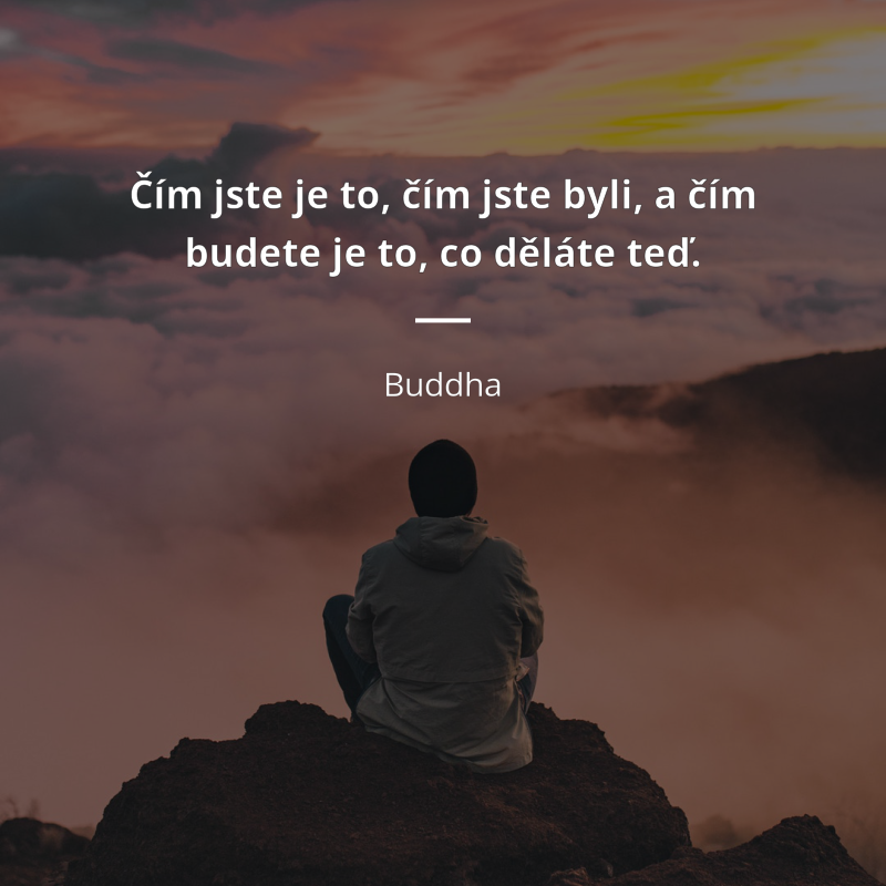 Buddha frase: „Čím jste je to, čím jste byli, a čím budete je to, co děláte teď.“