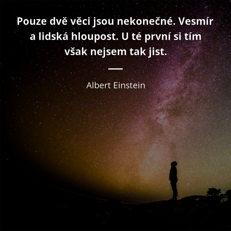 Albert Einstein frase: „Pouze dvě věci jsou nekonečné. Vesmír a lidská hloupost. U té první si tím však nejsem tak jist.“