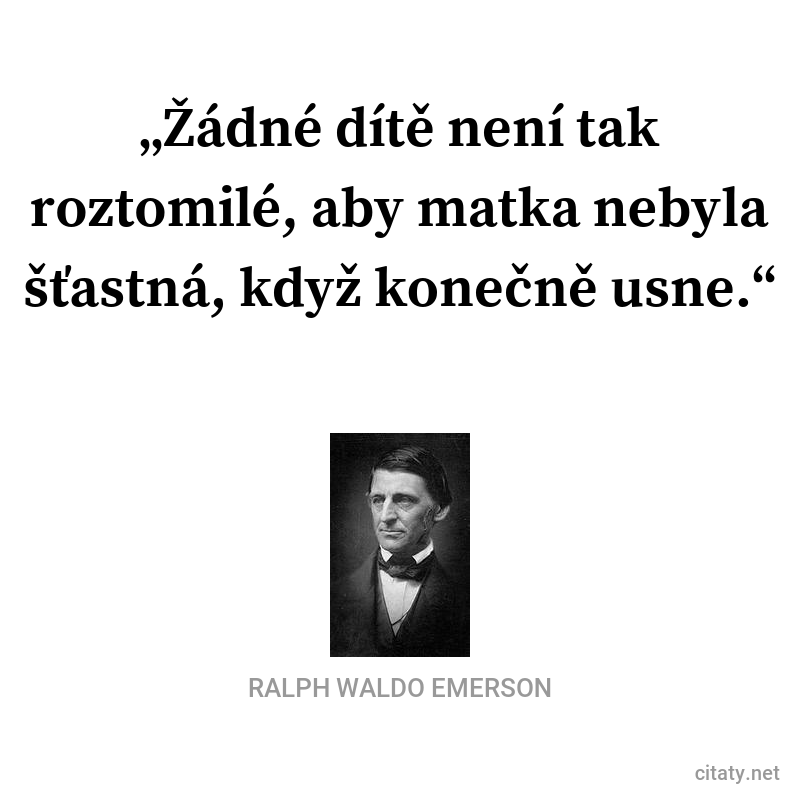 Ralph Waldo Emerson frase: „Žádné dítě není tak roztomilé, aby matka nebyla šťastná, když konečně usne.“