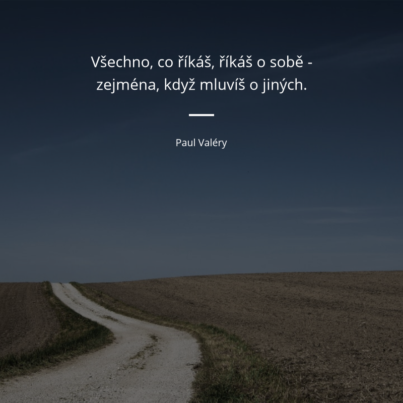 Paul Valéry frase: „Všechno, co říkáš, říkáš o sobě - zejména, když mluvíš o jiných.“