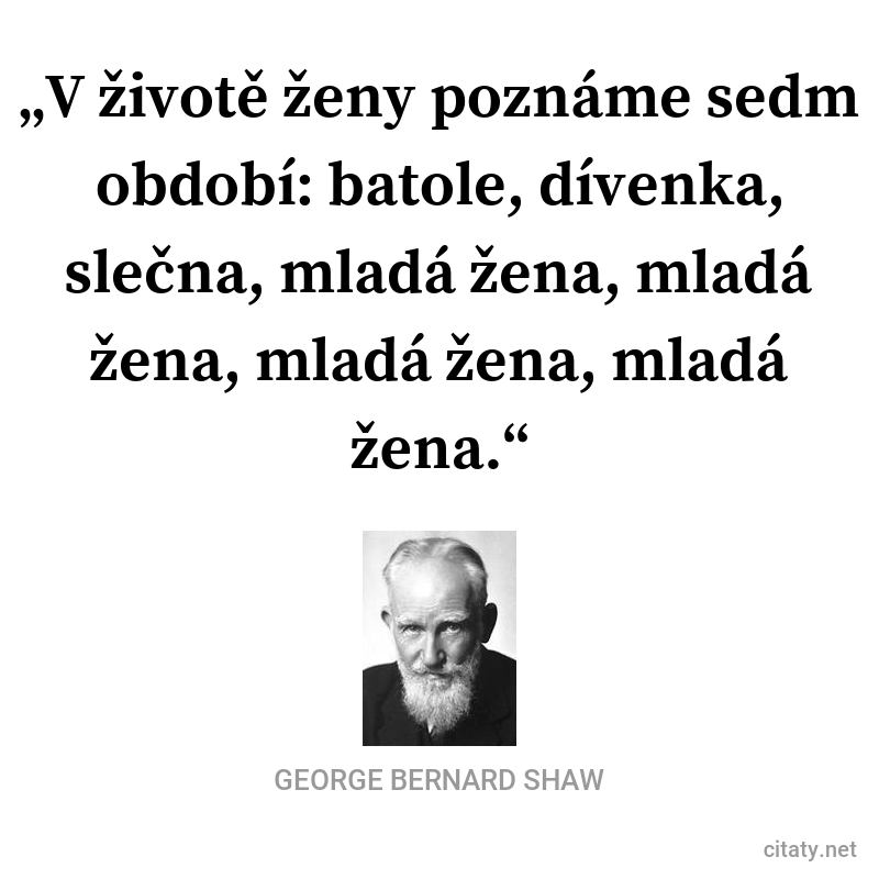 George Bernard Shaw frase: „V životě ženy poznáme sedm období: batole, dívenka, slečna, mladá žena, mladá žena, mladá žena, mladá žena.“