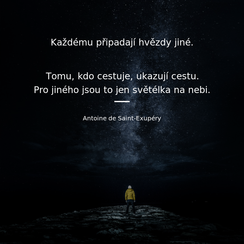 Antoine de Saint-Exupéry frase: „Každému připadají hvězdy jiné. Tomu, kdo cestuje, ukazují cestu. Pro jiného jsou to jen světélka na nebi. Pro vědce je to problém k řešení.“