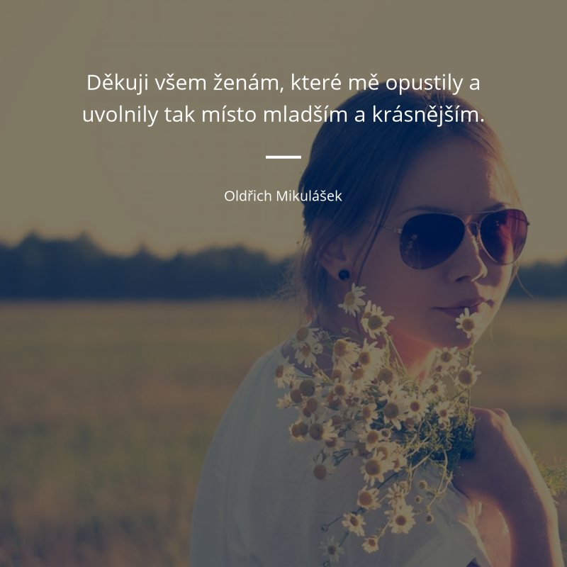 Oldřich Mikulášek frase: „Děkuji všem ženám, které mě opustily a uvolnily tak místo mladším a krásnějším.“