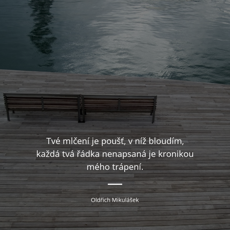 Oldřich Mikulášek frase: „Tvé mlčení je poušť, v níž bloudím, každá tvá řádka nenapsaná je kronikou mého trápení.“
