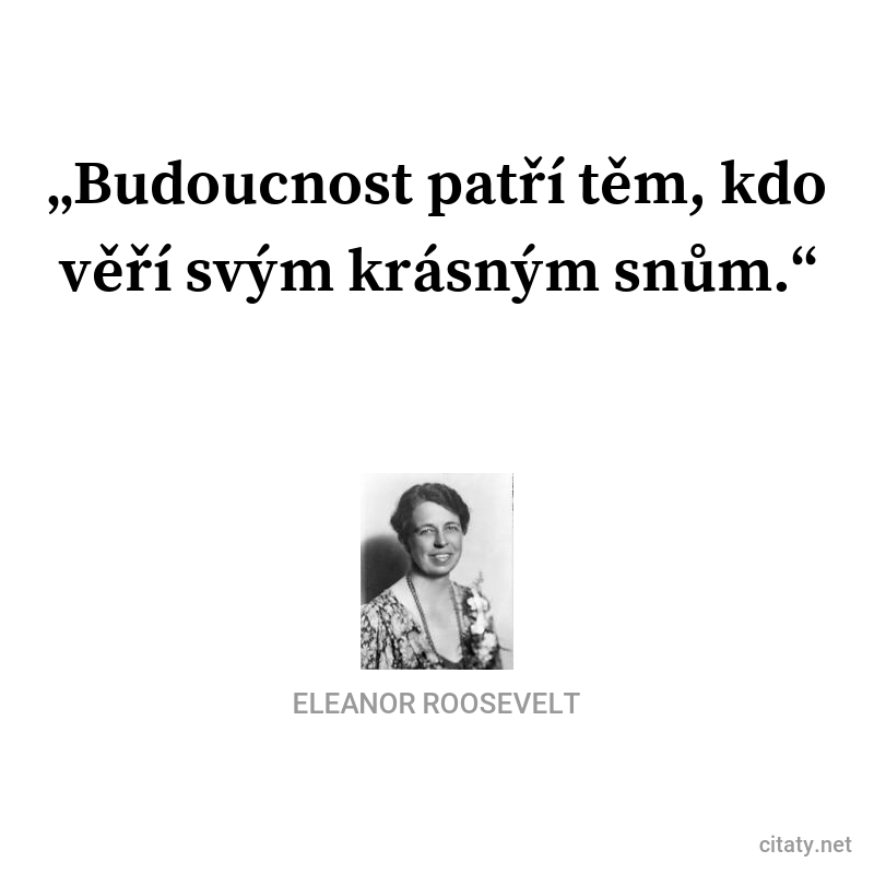 Eleanor Roosevelt frase: „Budoucnost patří těm, kdo věří svým krásným snům.“